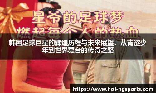 韩国足球巨星的辉煌历程与未来展望：从青涩少年到世界舞台的传奇之路