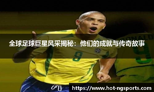 全球足球巨星风采揭秘：他们的成就与传奇故事