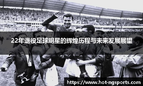 22年退役足球明星的辉煌历程与未来发展展望