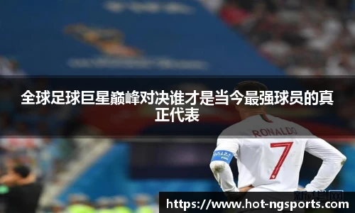 全球足球巨星巅峰对决谁才是当今最强球员的真正代表