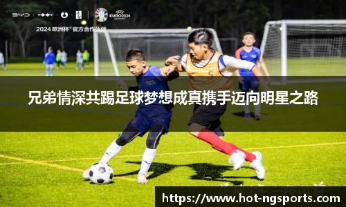 兄弟情深共踢足球梦想成真携手迈向明星之路