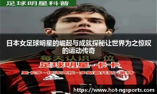 日本女足球明星的崛起与成就探秘让世界为之惊叹的运动传奇